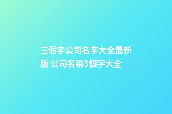 三個字公司名字大全最新版 公司名稱3個字大全-第1張-公司起名-玄機派